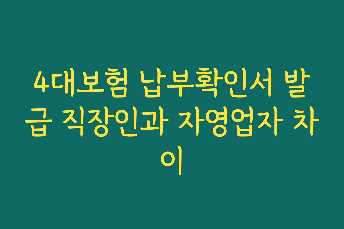 4대보험 납부확인서 발급 직장인과 자영업자 차이