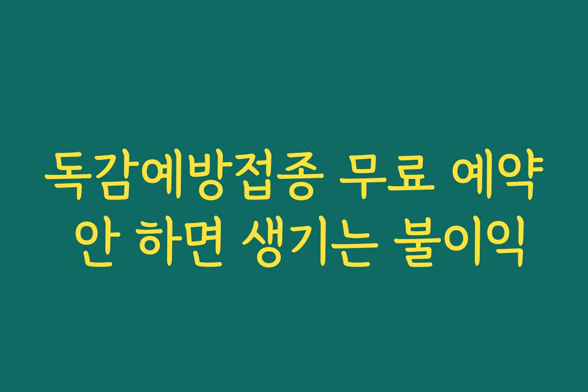 독감예방접종 무료 예약 안 하면 생기는 불이익 독감예방접종 무료 예약 안 하면 생기는 불이익
