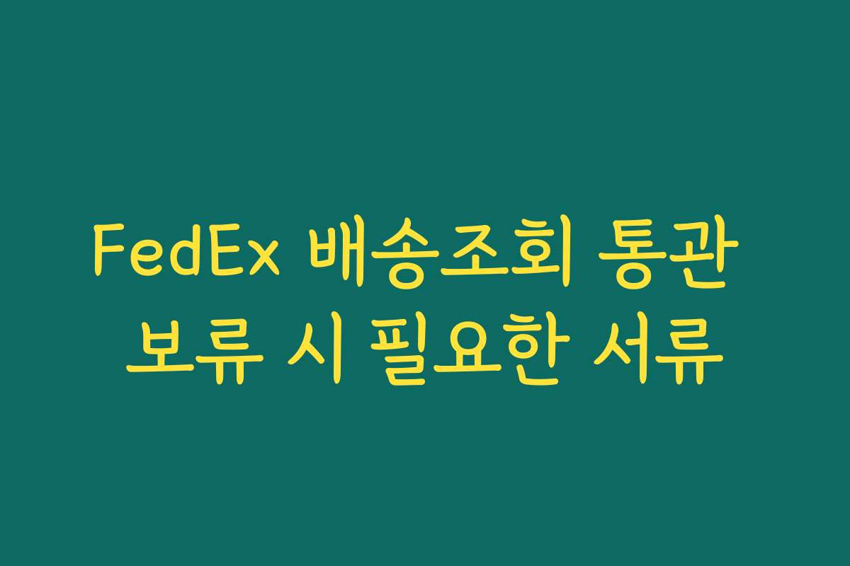FedEx 배송조회 통관 보류 시 필요한 서류