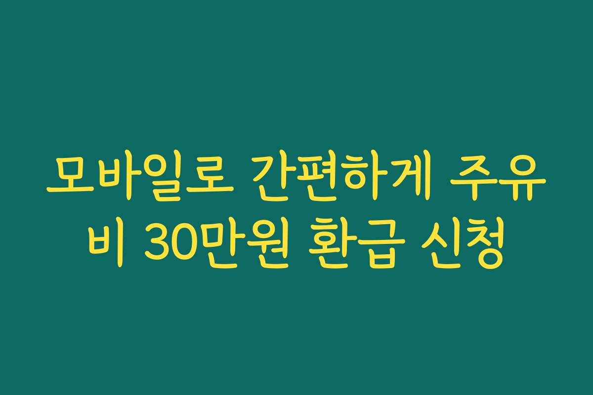 모바일로 간편하게 주유비 30만원 환급 신청