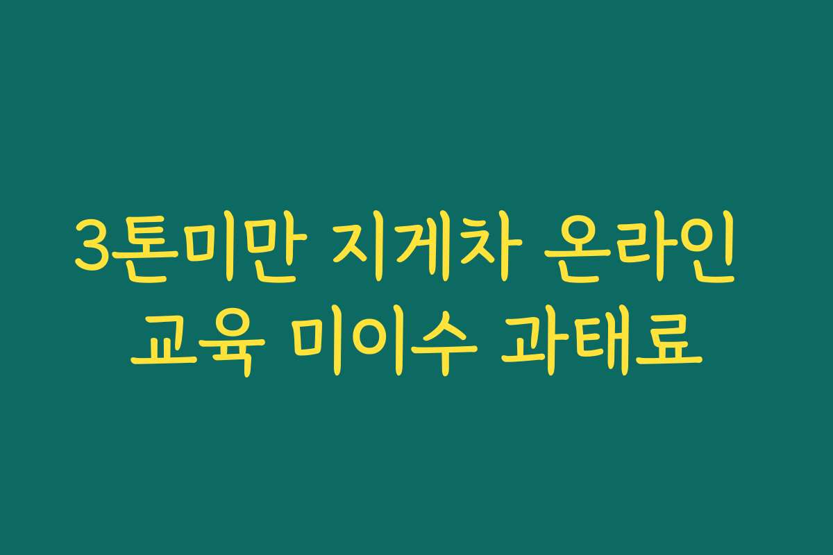 3톤미만 지게차 온라인 교육 미이수 과태료