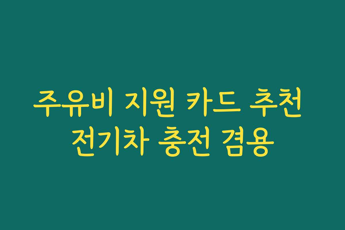 주유비 지원 카드 추천 전기차 충전 겸용