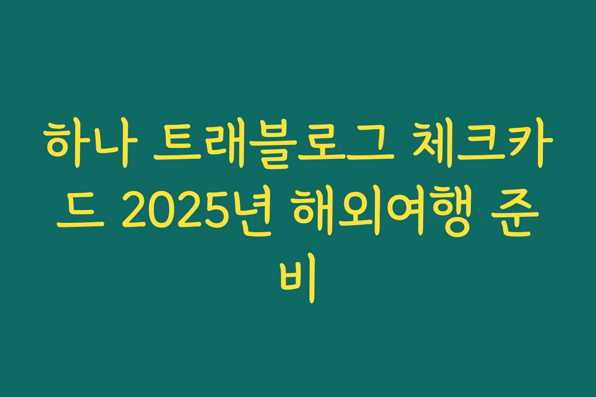 하나 트래블로그 체크카드 2025년 해외여행 준비