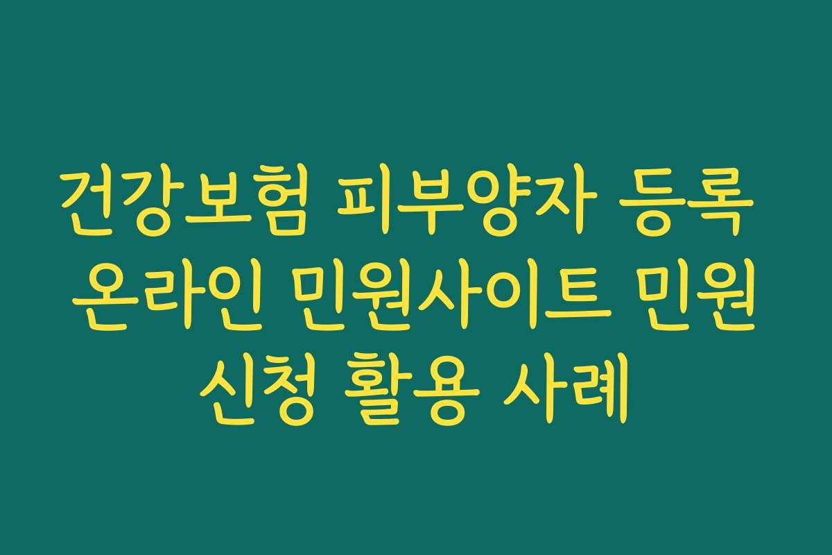 건강보험 피부양자 등록 온라인 민원사이트 민원신청 활용 사례