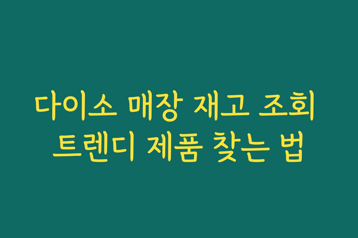 다이소 매장 재고 조회 트렌디 제품 찾는 법