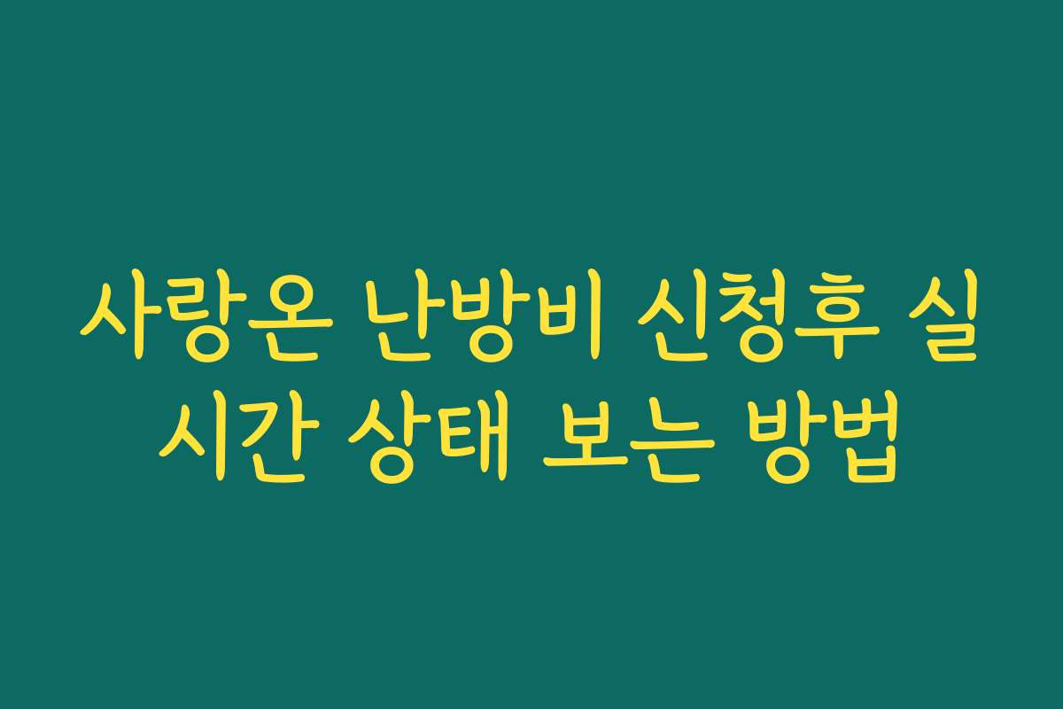 사랑온 난방비 신청후 실시간 상태 보는 방법