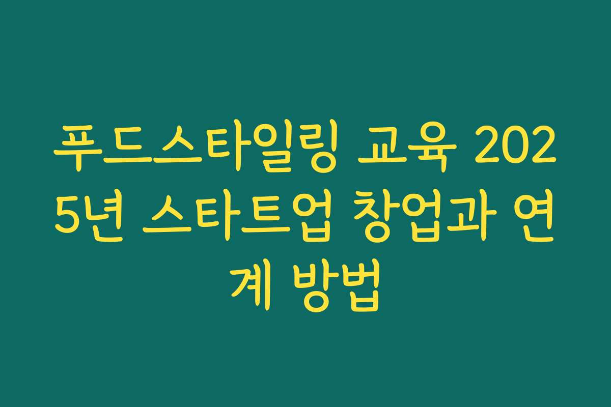 푸드스타일링 교육 2025년 스타트업 창업과 연계 방법