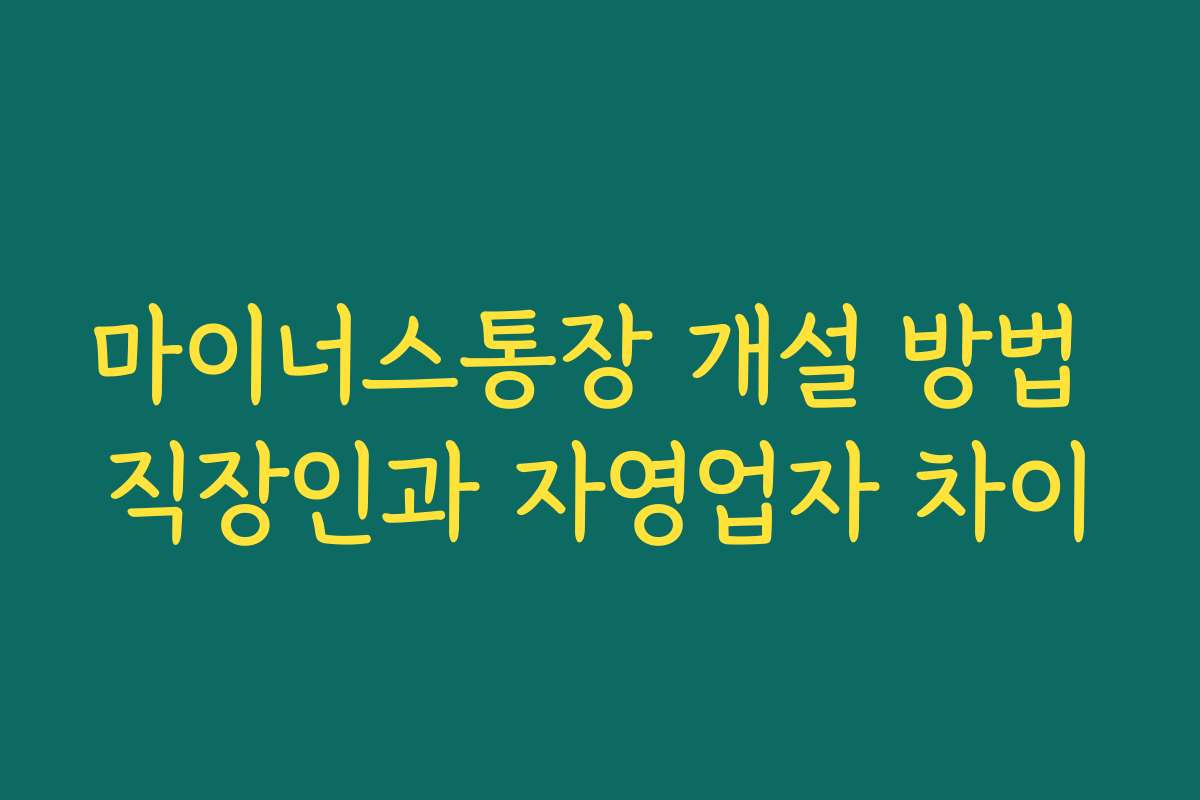 마이너스통장 개설 방법 직장인과 자영업자 차이
