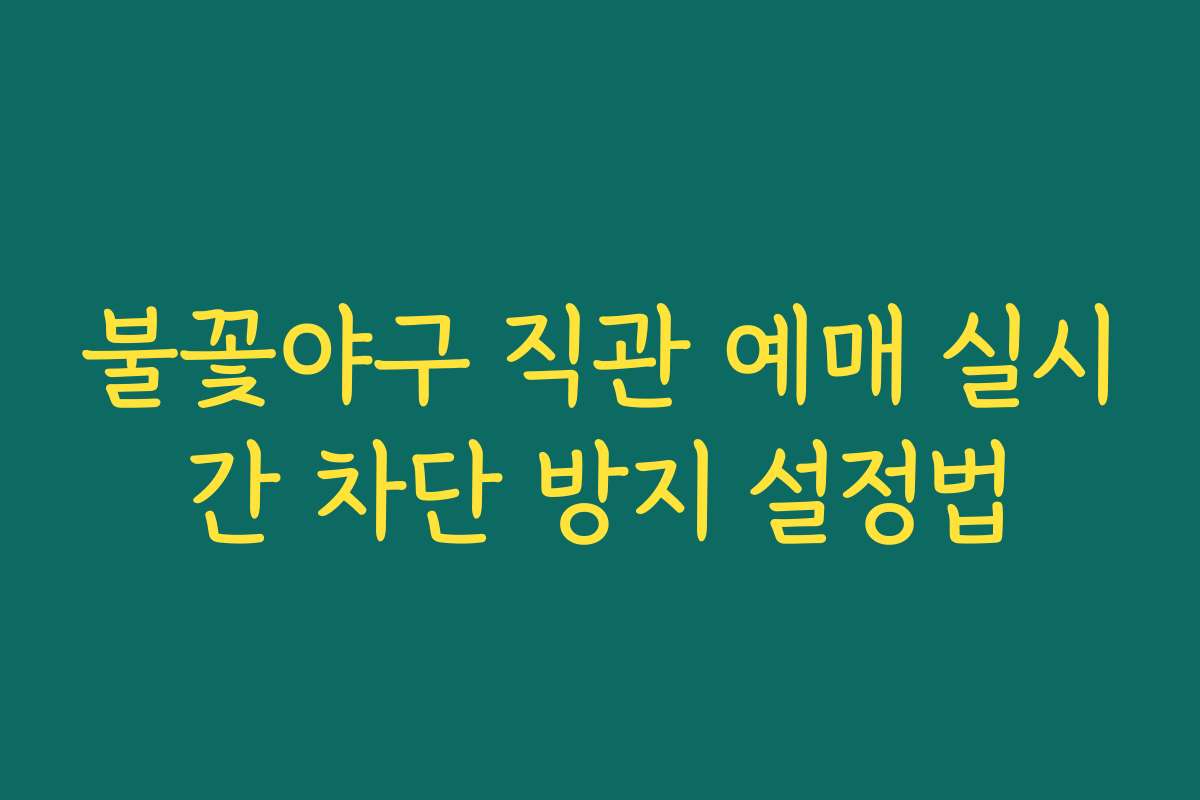 불꽃야구 직관 예매 실시간 차단 방지 설정법