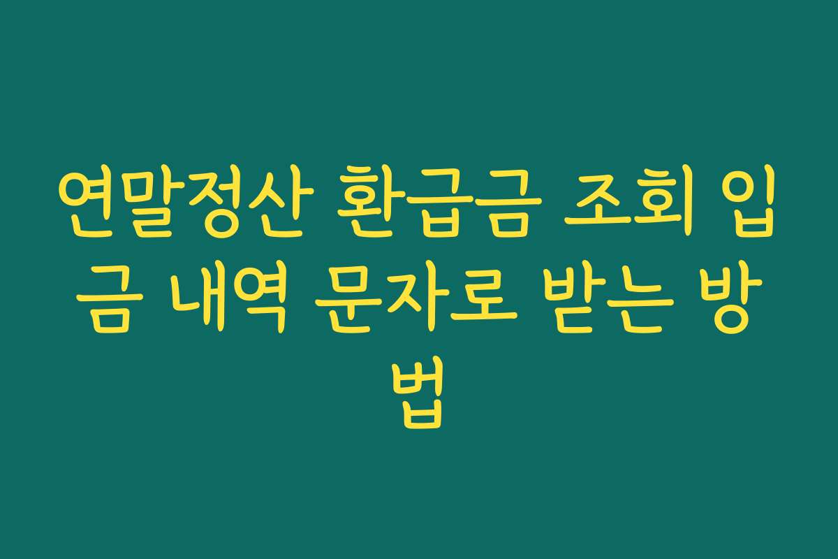 연말정산 환급금 조회 입금 내역 문자로 받는 방법