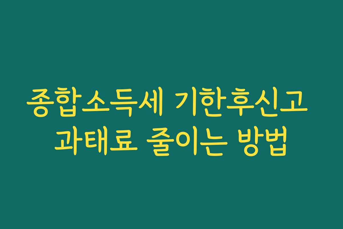 종합소득세 기한후신고 과태료 줄이는 방법