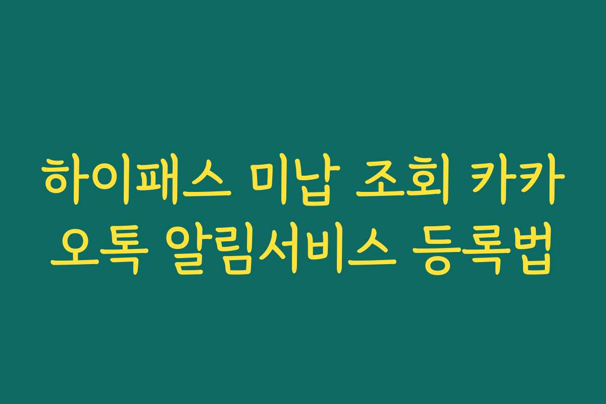 하이패스 미납 조회 카카오톡 알림서비스 등록법