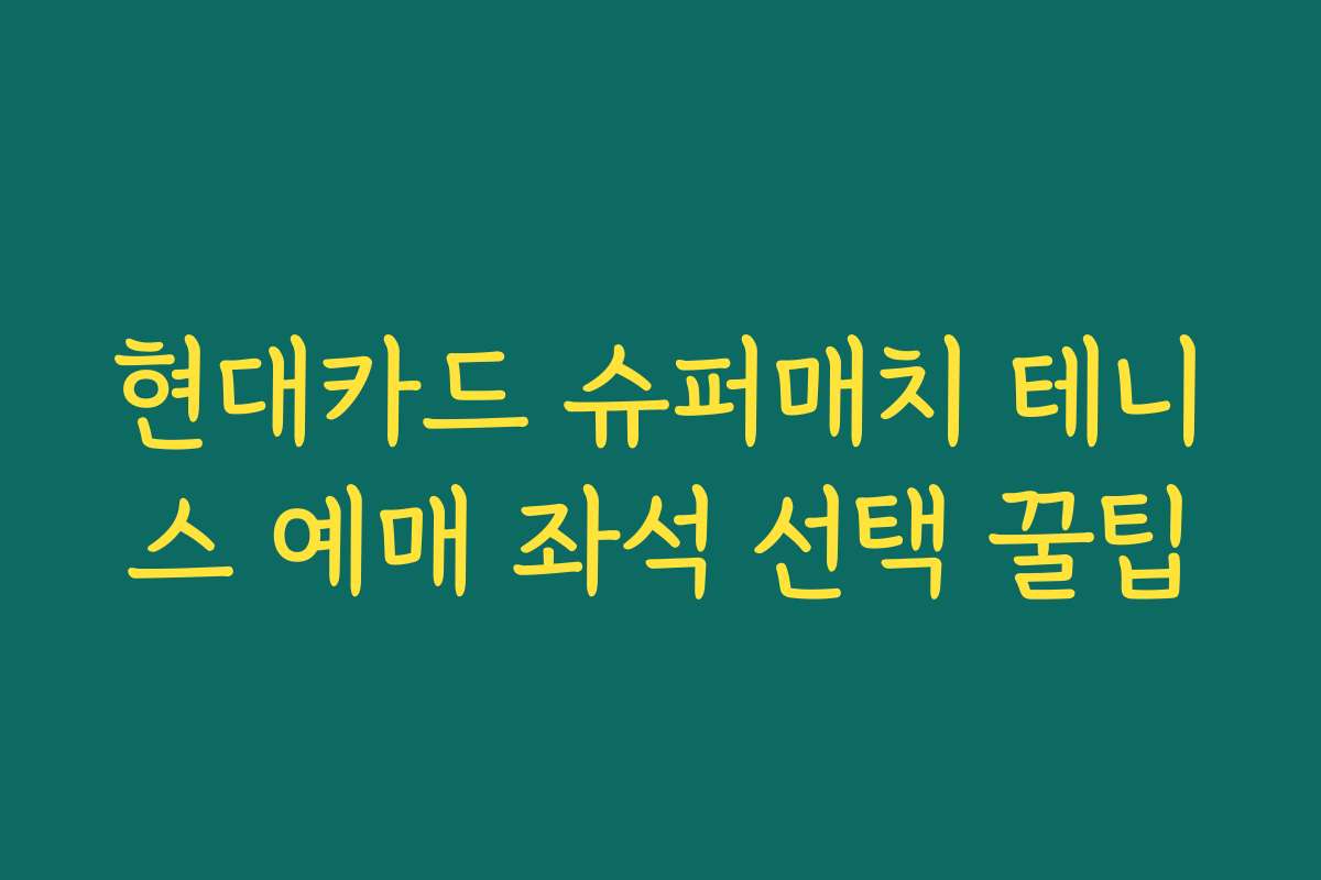 현대카드 슈퍼매치 테니스 예매 좌석 선택 꿀팁