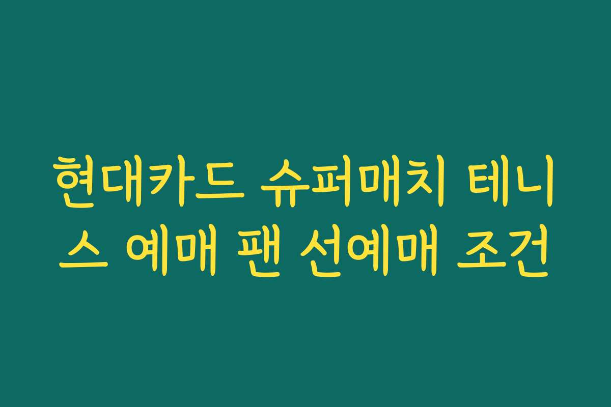 현대카드 슈퍼매치 테니스 예매 팬 선예매 조건
