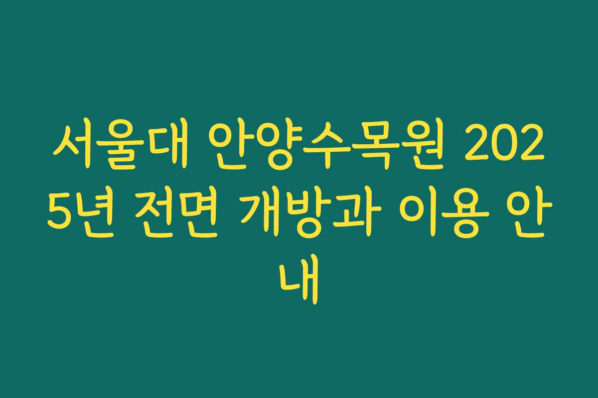 서울대 안양수목원 2025년 전면 개방과 이용 안내