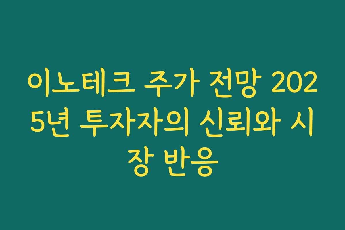 이노테크 주가 전망 2025년 투자자의 신뢰와 시장 반응