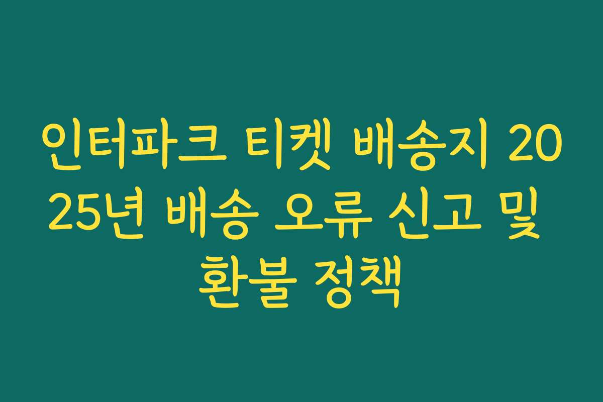 인터파크 티켓 배송지 2025년 배송 오류 신고 및 환불 정책