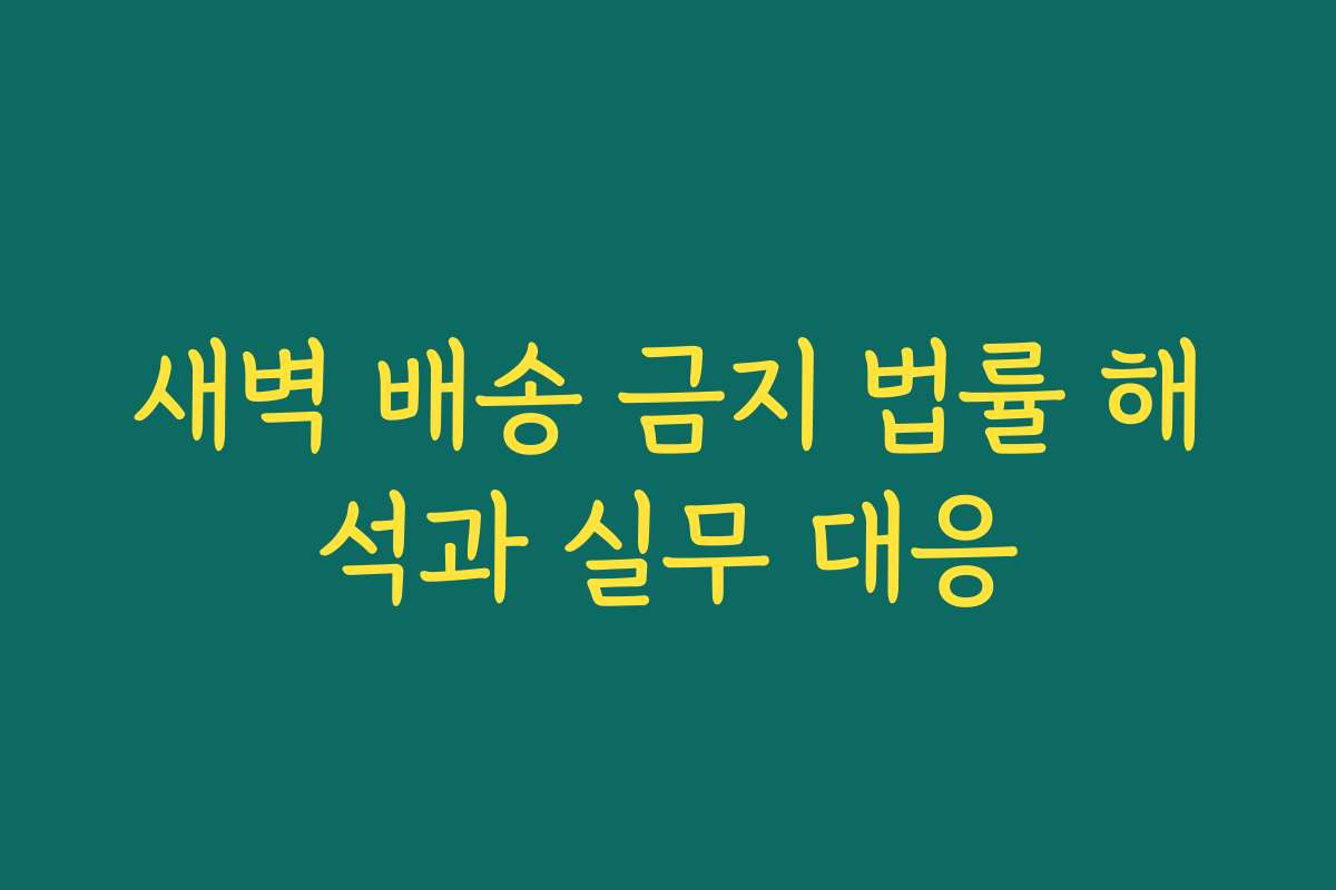 새벽 배송 금지 법률 해석과 실무 대응