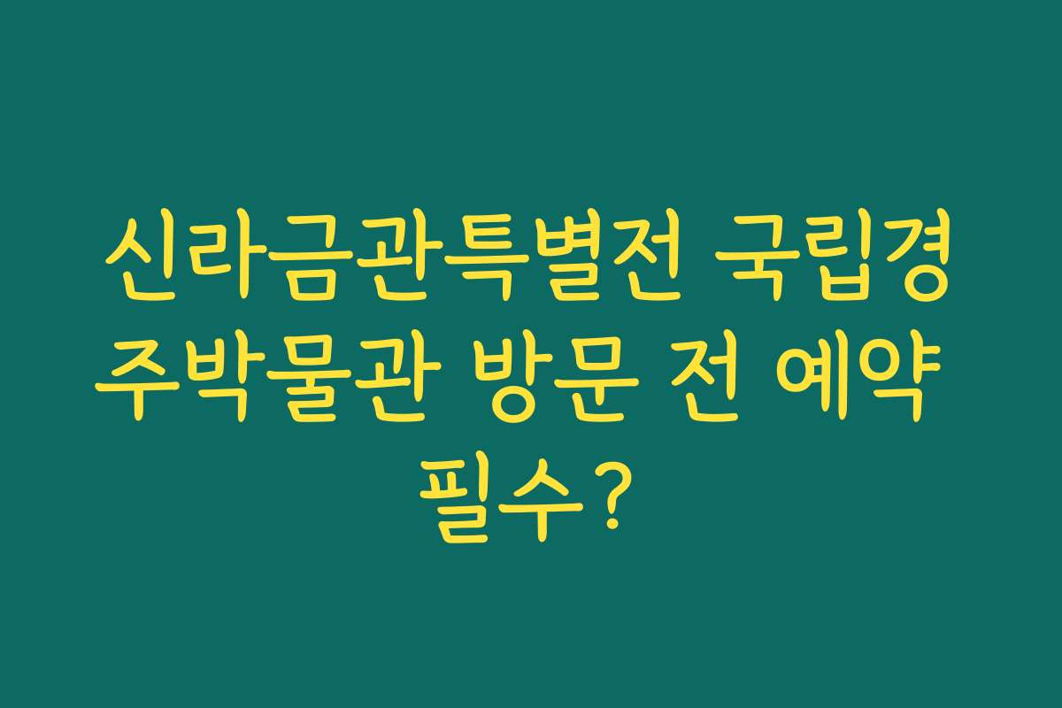 신라금관특별전 국립경주박물관 방문 전 예약 필수?