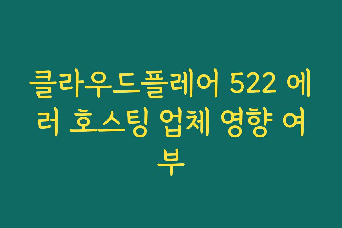 클라우드플레어 522 에러 호스팅 업체 영향 여부