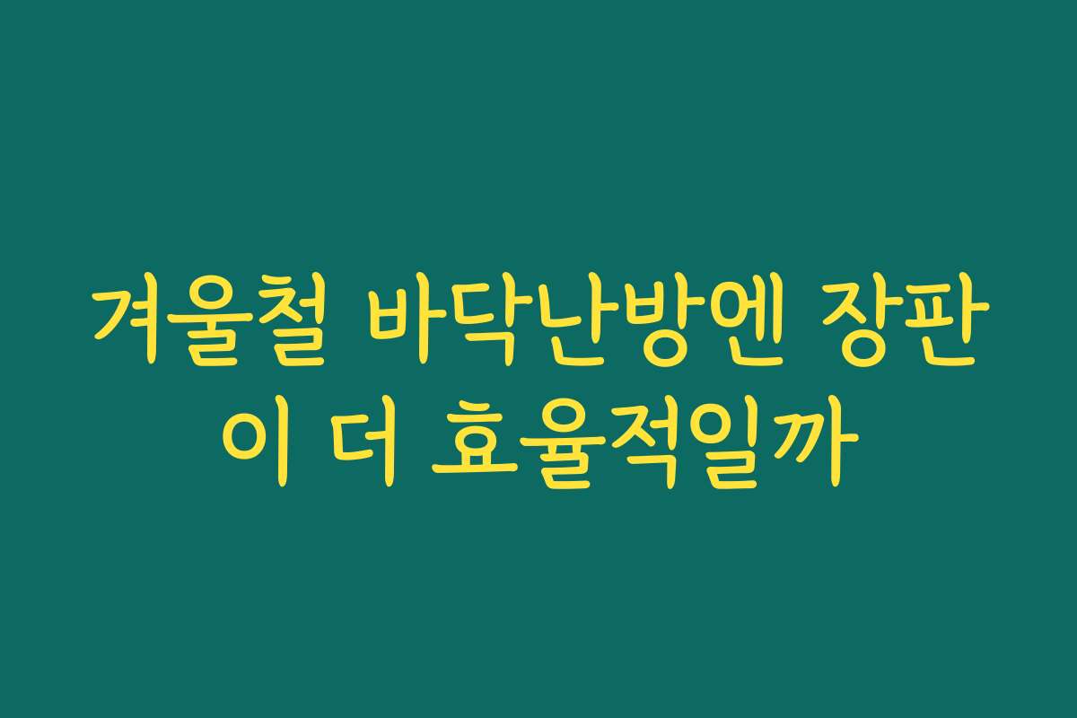 겨울철 바닥난방엔 장판이 더 효율적일까
