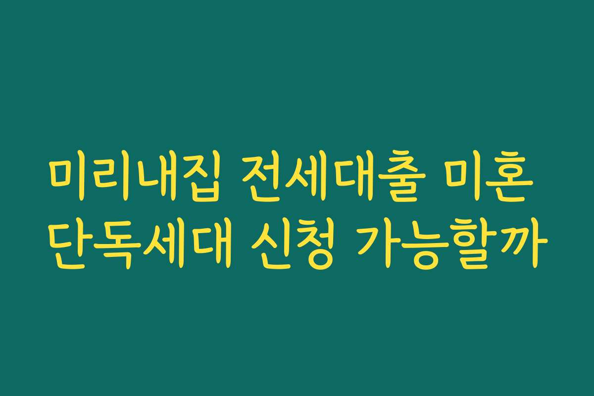 미리내집 전세대출 미혼 단독세대 신청 가능할까