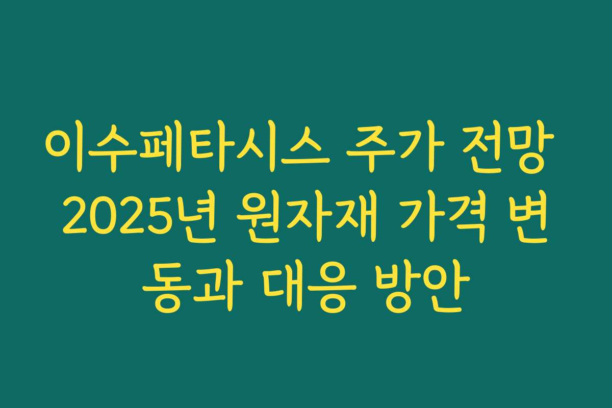 이수페타시스 주가 전망 2025년 원자재 가격 변동과 대응 방안