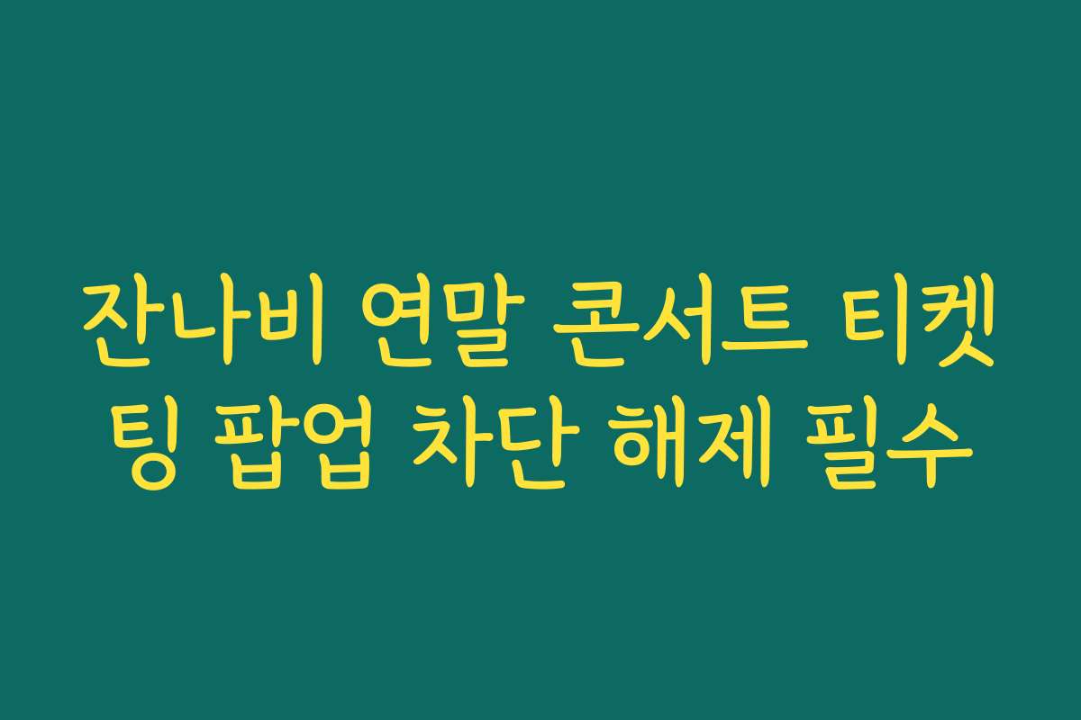 잔나비 연말 콘서트 티켓팅 팝업 차단 해제 필수