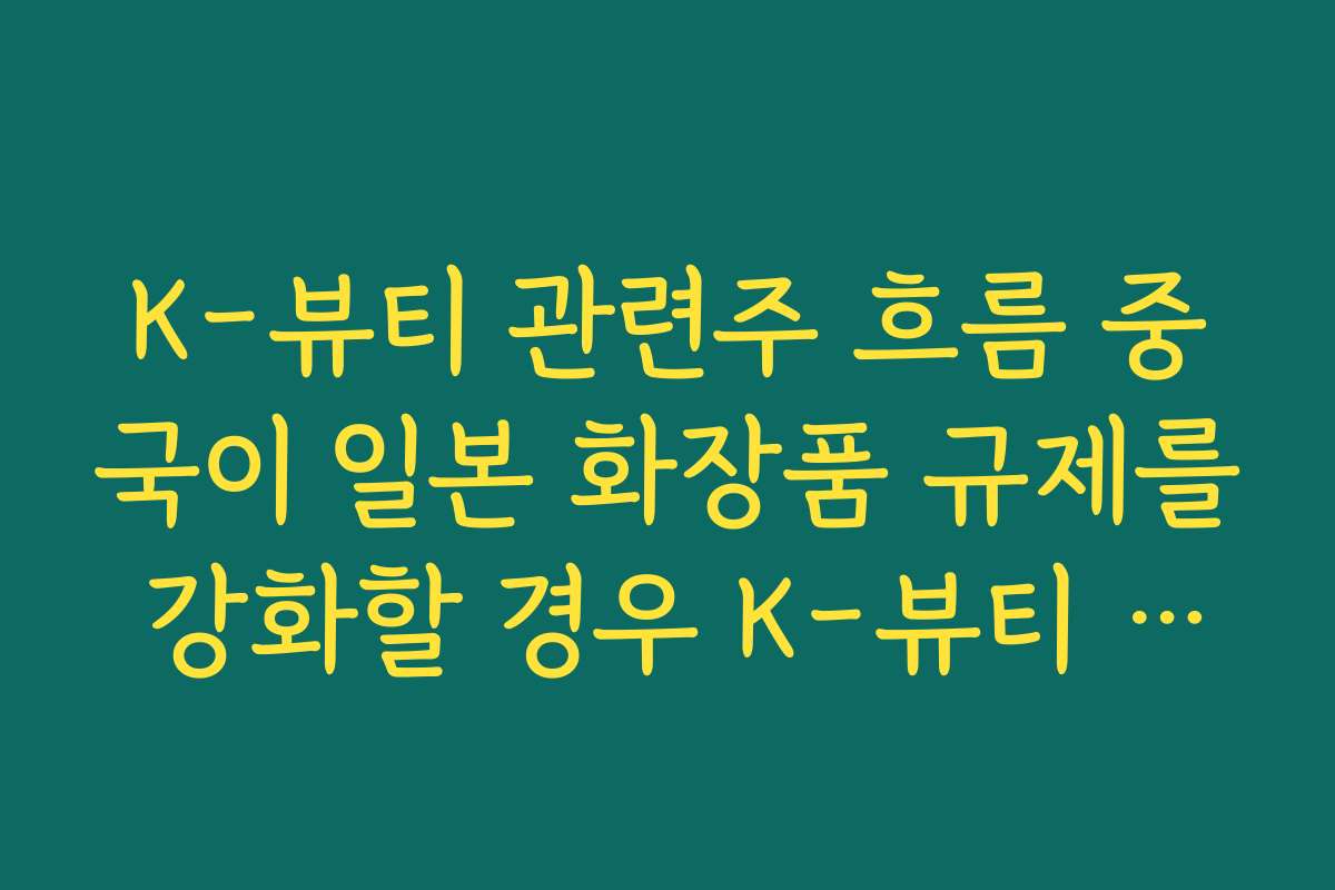 K-뷰티 관련주 흐름 중국이 일본 화장품 규제를 강화할 경우 K-뷰티 수혜 시나리오