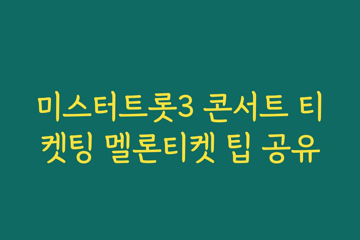 미스터트롯3 콘서트 티켓팅 멜론티켓 팁 공유