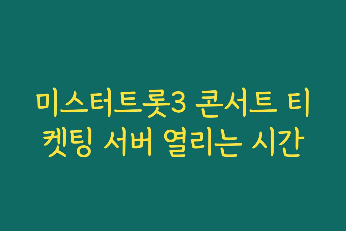 미스터트롯3 콘서트 티켓팅 서버 열리는 시간