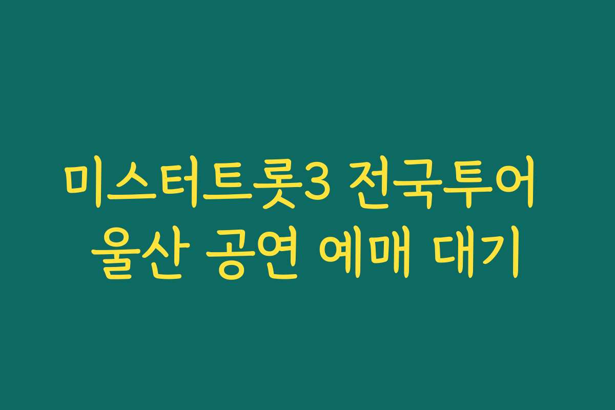 미스터트롯3 전국투어 울산 공연 예매 대기