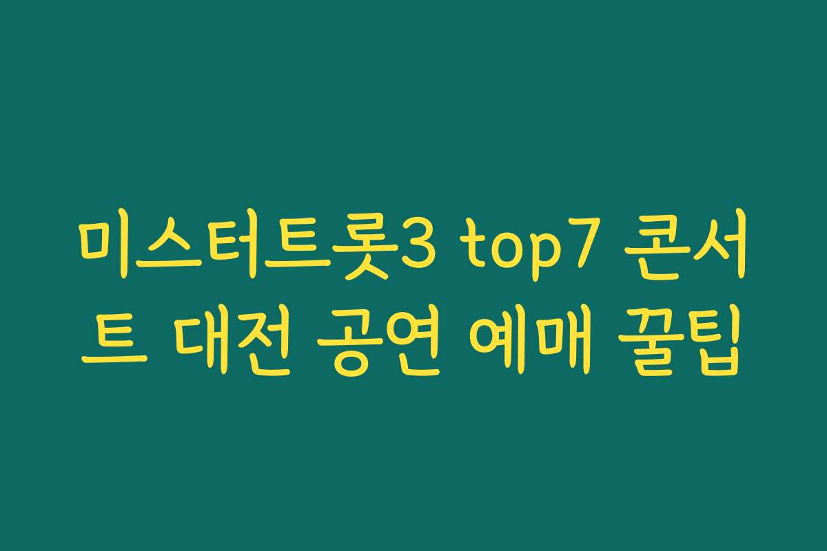 미스터트롯3 top7 콘서트 대전 공연 예매 꿀팁