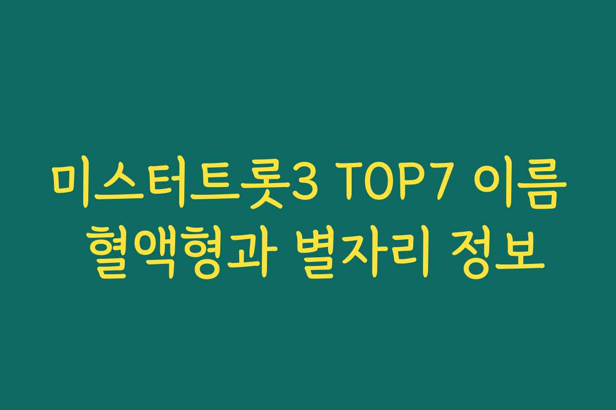 미스터트롯3 TOP7 이름 혈액형과 별자리 정보