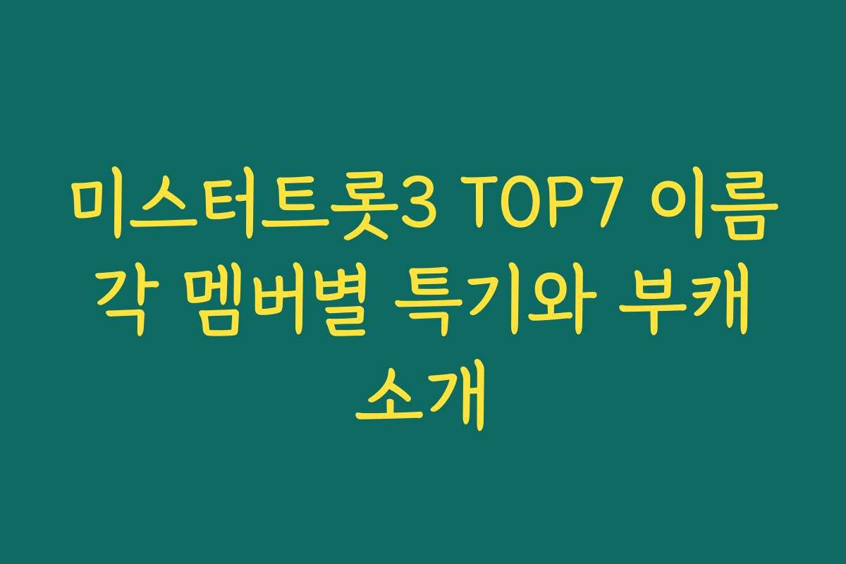 미스터트롯3 TOP7 이름 각 멤버별 특기와 부캐 소개