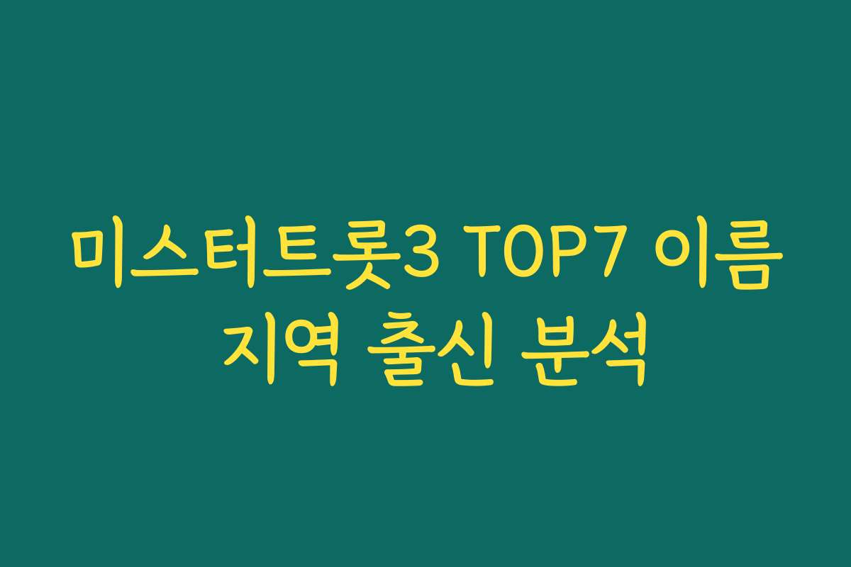 미스터트롯3 TOP7 이름 지역 출신 분석