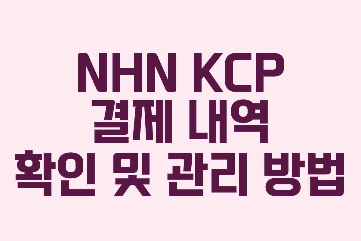 NHN KCP 결제 내역 확인 및 관리 방법