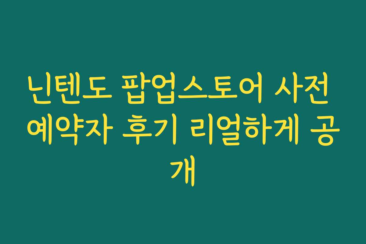 닌텐도 팝업스토어 사전 예약자 후기 리얼하게 공개