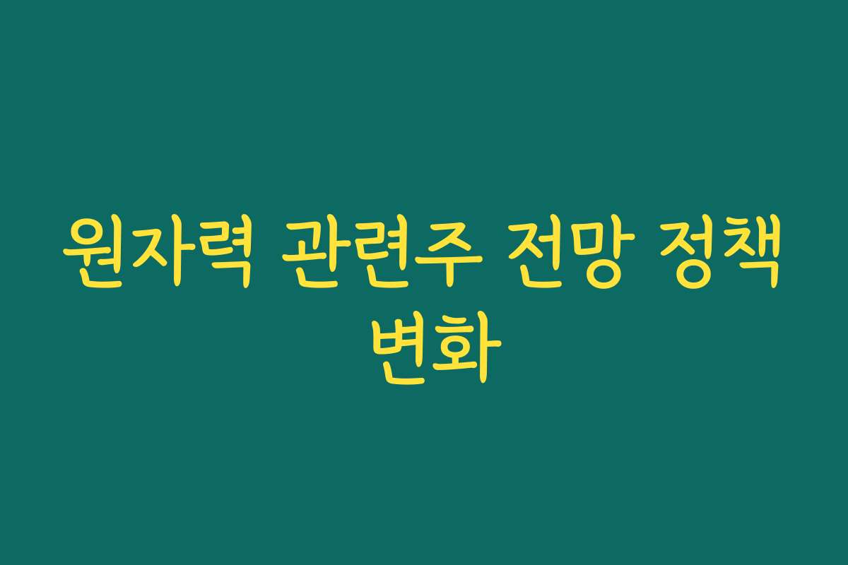 원자력 관련주 전망 정책 변화