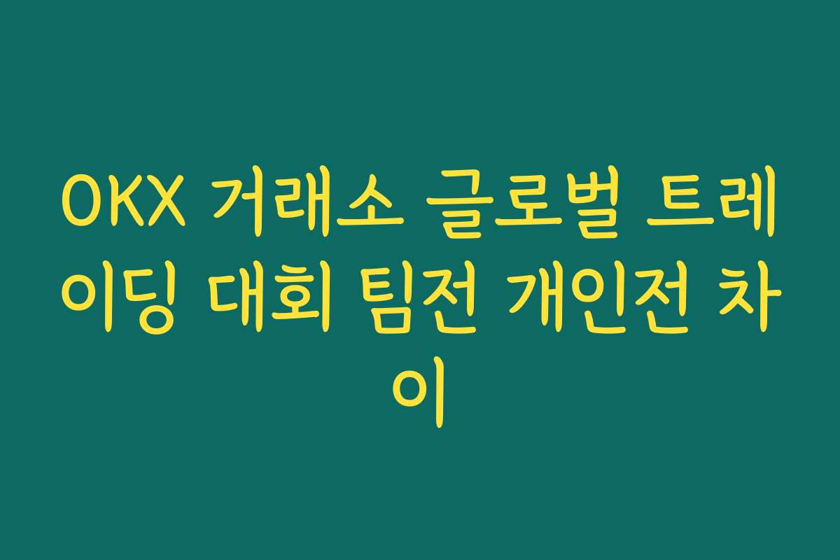 OKX 거래소 글로벌 트레이딩 대회 팀전 개인전 차이