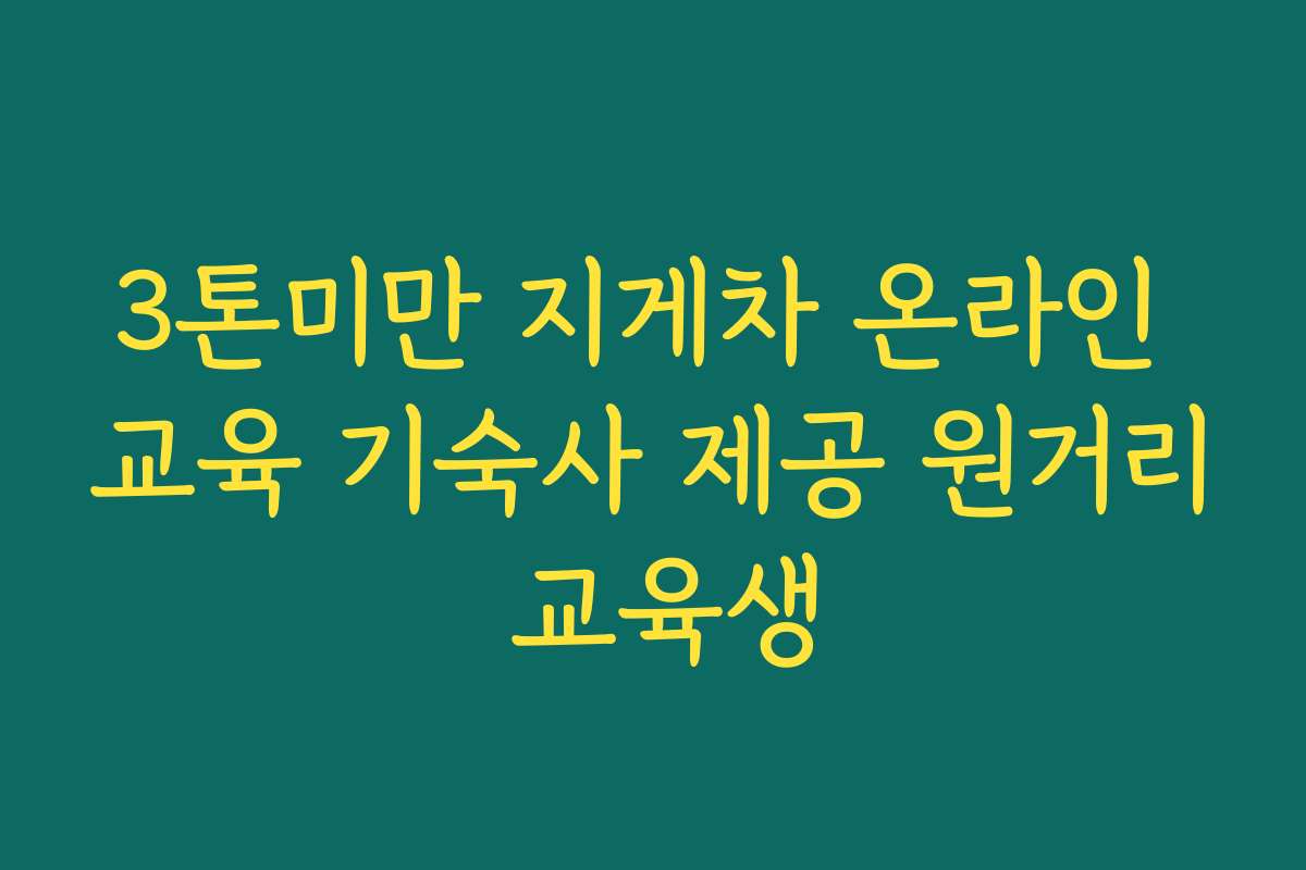 3톤미만 지게차 온라인 교육 기숙사 제공 원거리 교육생