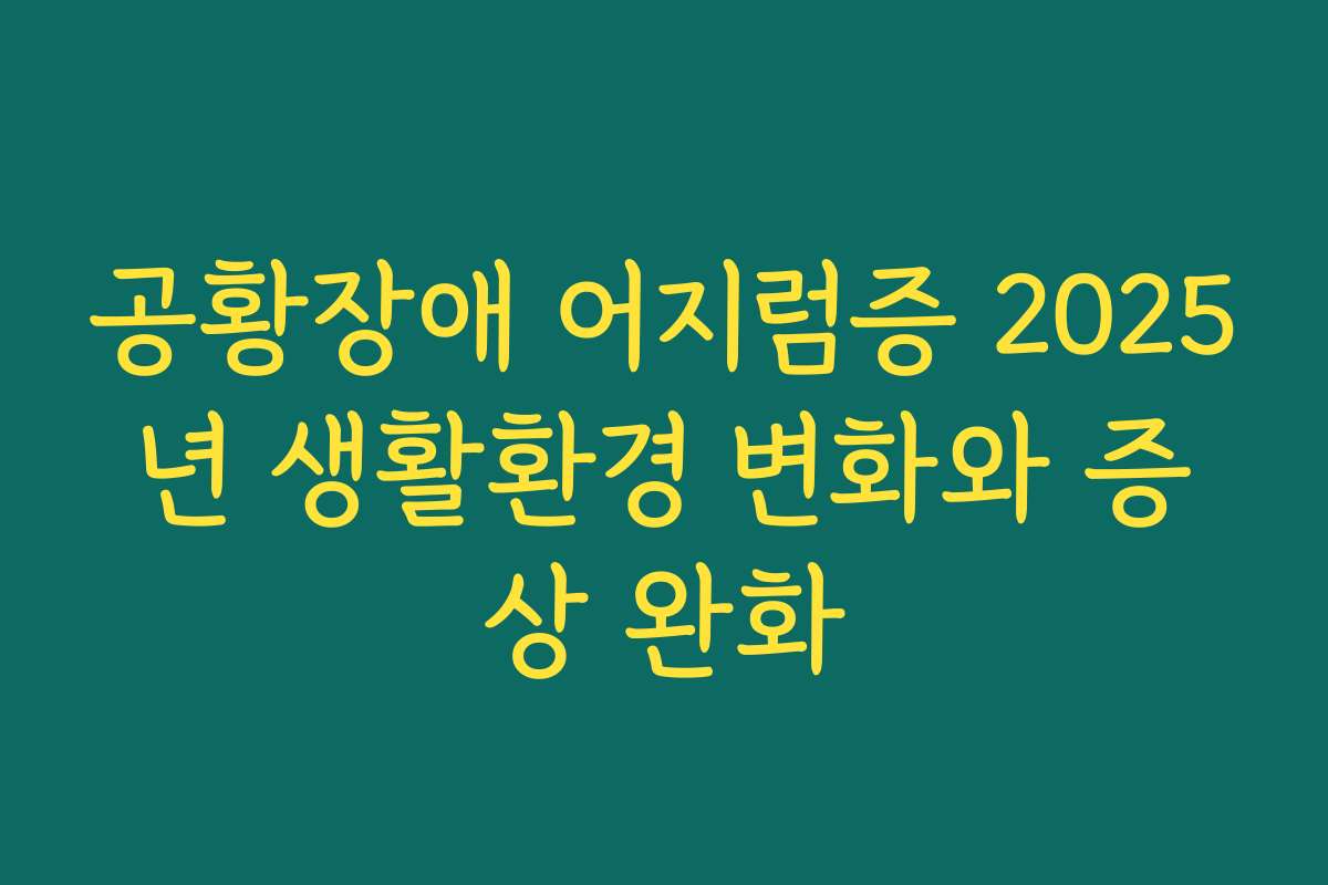 공황장애 어지럼증 2025년 생활환경 변화와 증상 완화