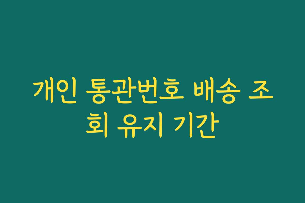 개인 통관번호 배송 조회 유지 기간