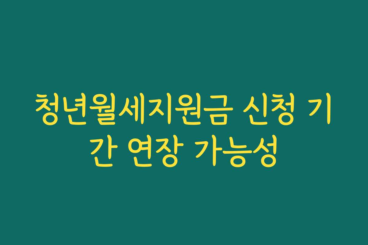 청년월세지원금 신청 기간 연장 가능성
