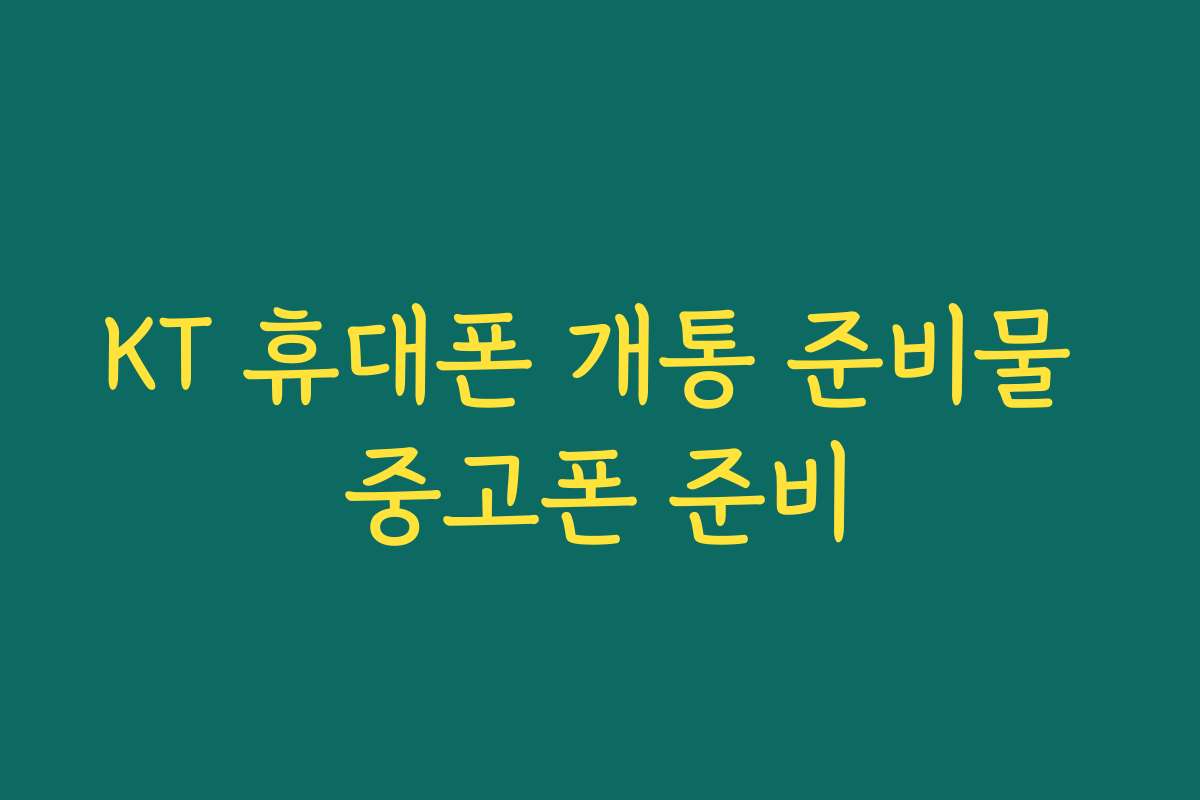 KT 휴대폰 개통 준비물 중고폰 준비