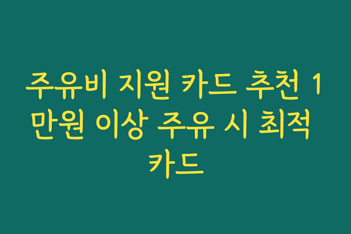 주유비 지원 카드 추천 1만원 이상 주유 시 최적 카드