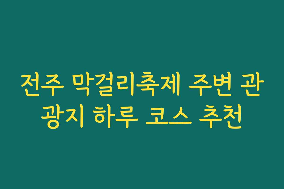 전주 막걸리축제 주변 관광지 하루 코스 추천