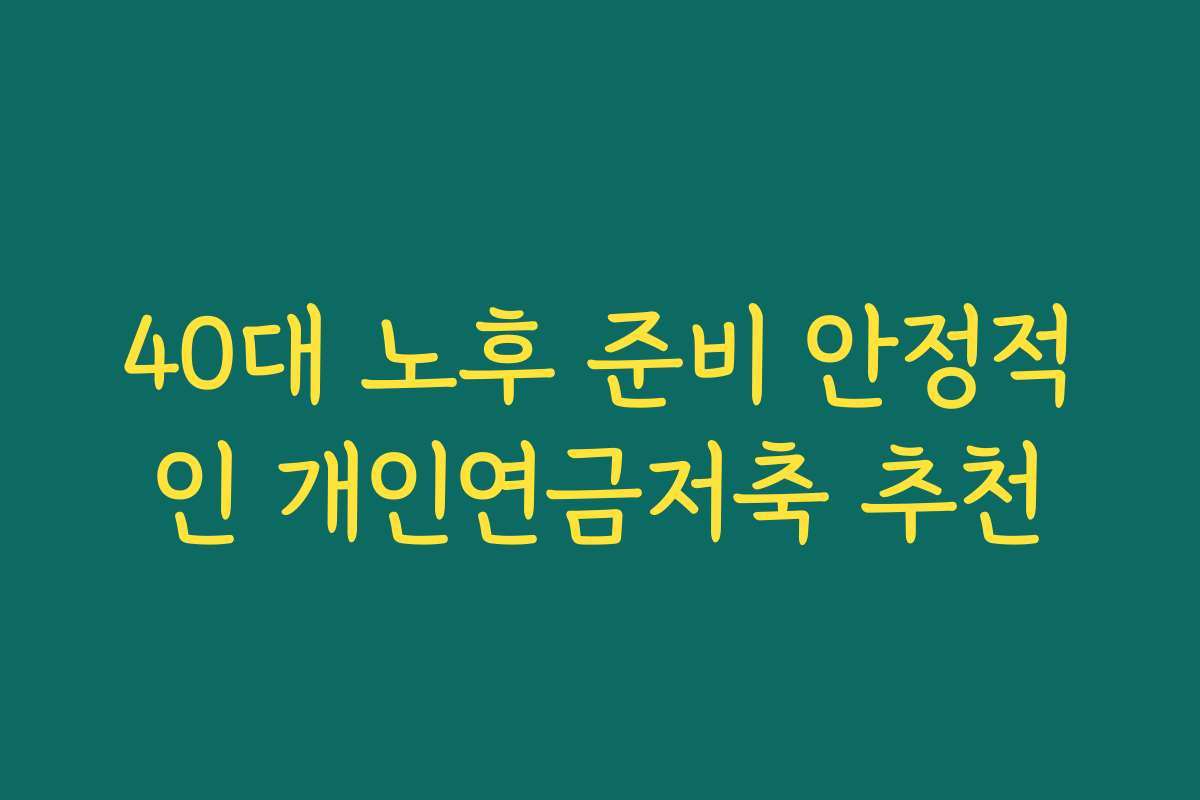 40대 노후 준비 안정적인 개인연금저축 추천