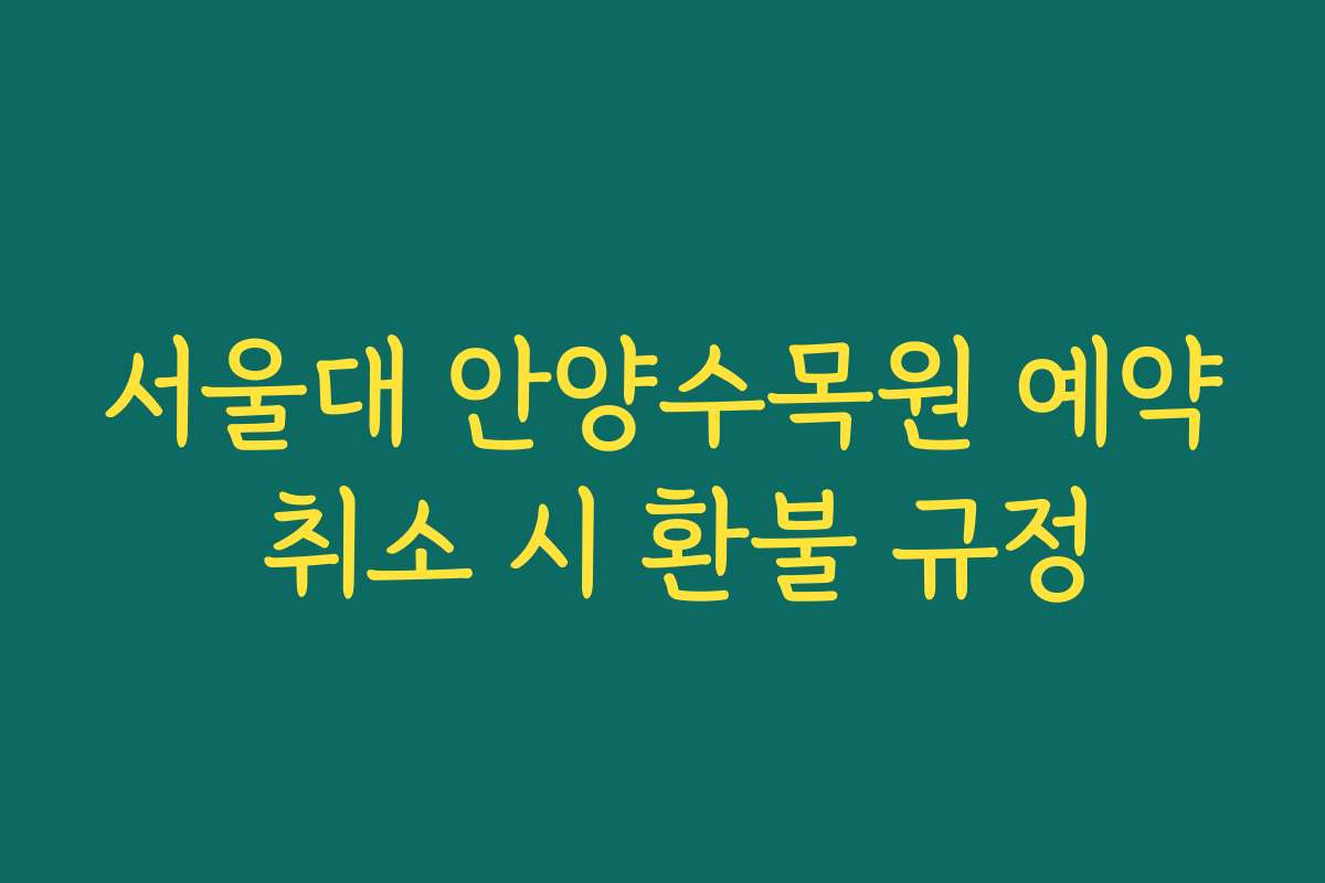 서울대 안양수목원 예약 취소 시 환불 규정
