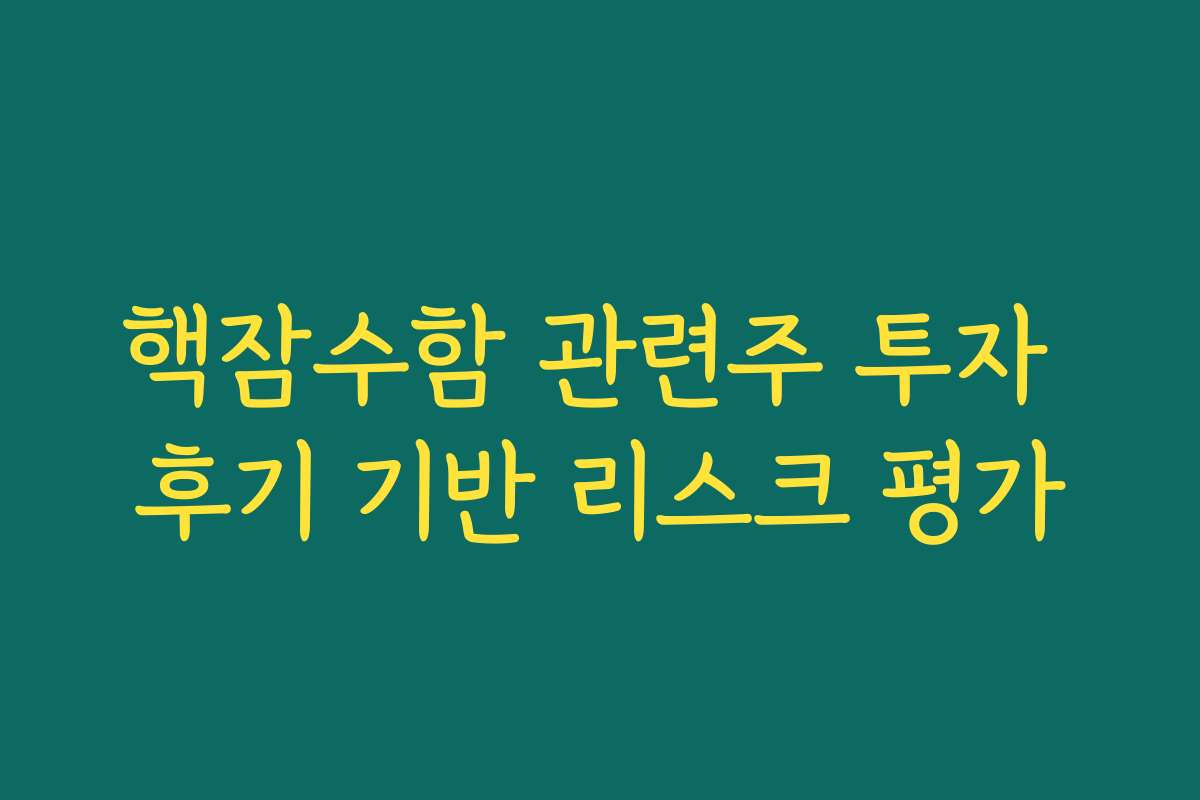 핵잠수함 관련주 투자 후기 기반 리스크 평가 핵잠수함 관련주 투자 후기 기반 리스크 평가